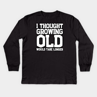 I Thought Growing Old Would Take Longer Kids Long Sleeve T-Shirt